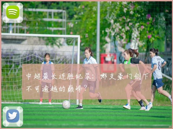中超最长连胜纪录：哪支豪门创下不可逾越的巅峰？
