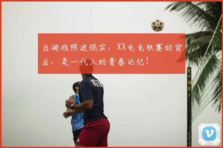 当游戏照进现实，XX电竞联赛的背后，是一代人的青春记忆！