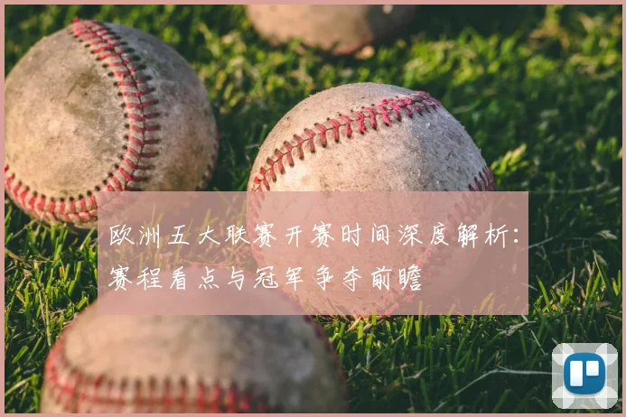 欧洲五大联赛开赛时间深度解析：赛程看点与冠军争夺前瞻
