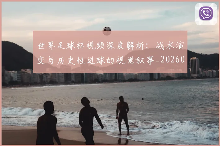 世界足球杯视频深度解析：战术演变与历史性进球的视觉叙事_20260609201447