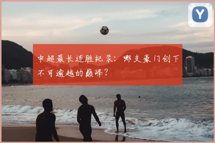 中超最长连胜纪录:哪支豪门创下不可逾越的巅峰?