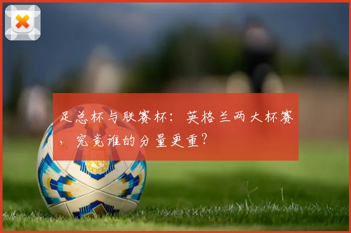 足总杯与联赛杯：英格兰两大杯赛，究竟谁的分量更重？