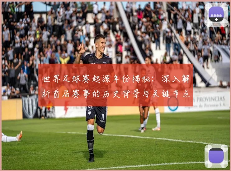 世界足球赛起源年份揭秘：深入解析首届赛事的历史背景与关键节点