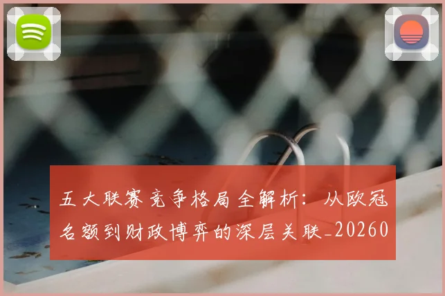 五大联赛竞争格局全解析：从欧冠名额到财政博弈的深层关联_20260611141803