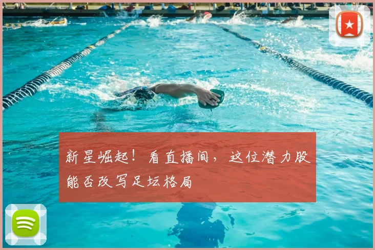 新星崛起！看直播间，这位潜力股能否改写足坛格局