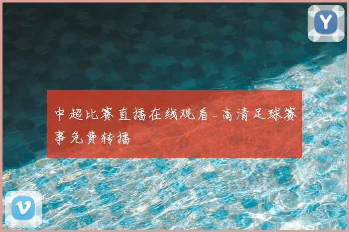 中超比赛直播在线观看_高清足球赛事免费转播