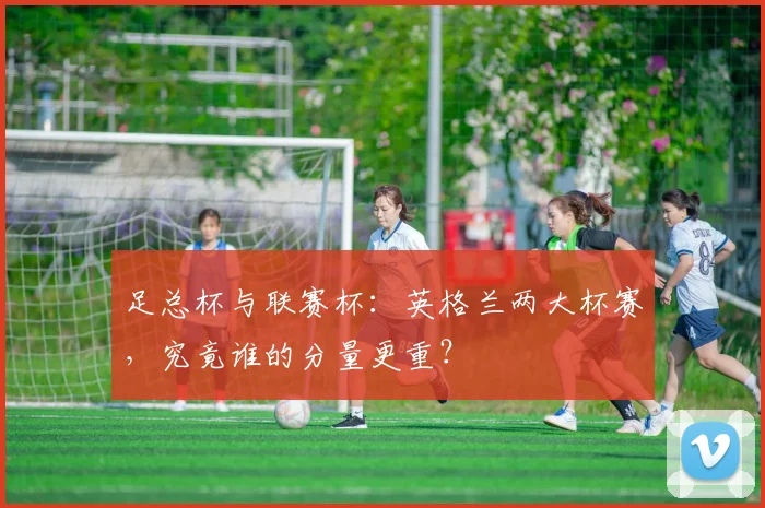 足总杯与联赛杯：英格兰两大杯赛，究竟谁的分量更重？