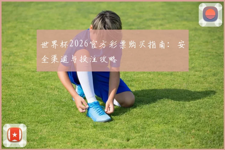 世界杯2026官方彩票购买指南：安全渠道与投注攻略