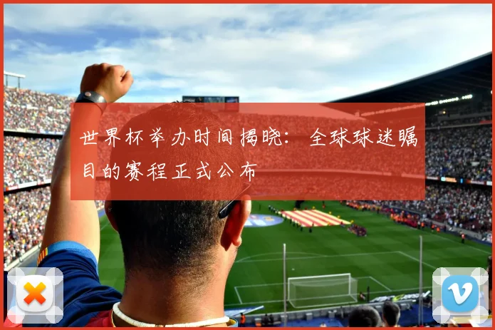 世界杯举办时间揭晓：全球球迷瞩目的赛程正式公布