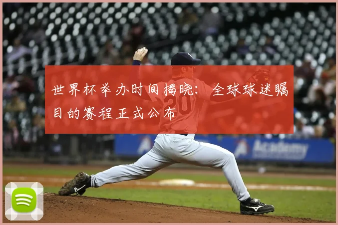 世界杯举办时间揭晓：全球球迷瞩目的赛程正式公布
