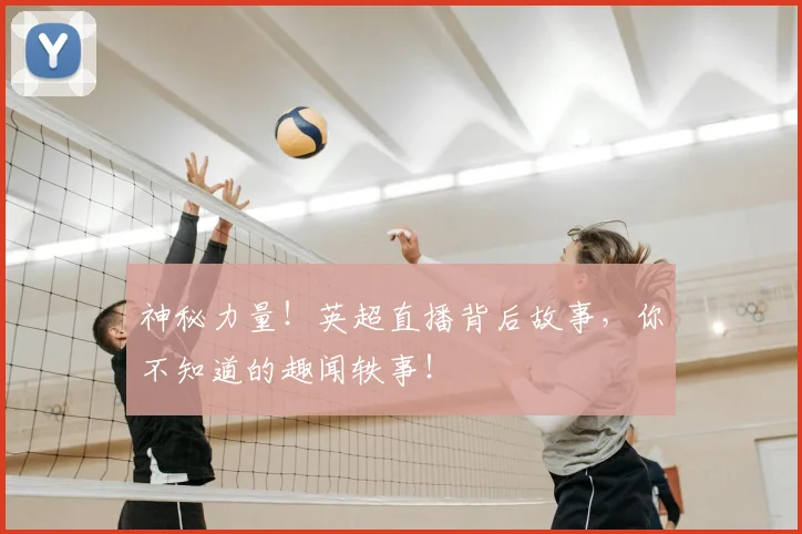神秘力量！英超直播背后故事，你不知道的趣闻轶事！