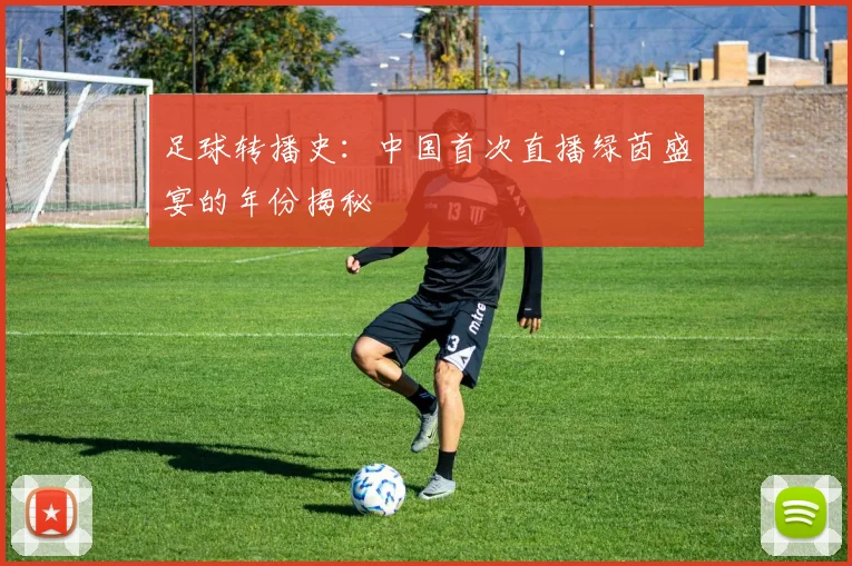 足球转播史：中国首次直播绿茵盛宴的年份揭秘