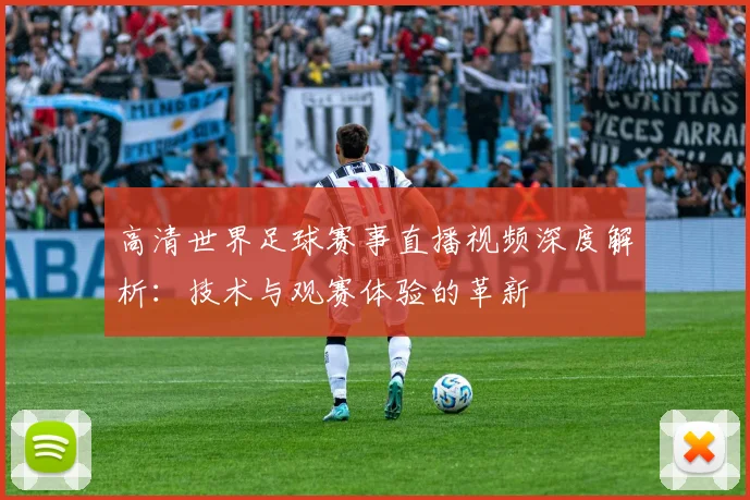 高清世界足球赛事直播视频深度解析:技术与观赛体验的革新