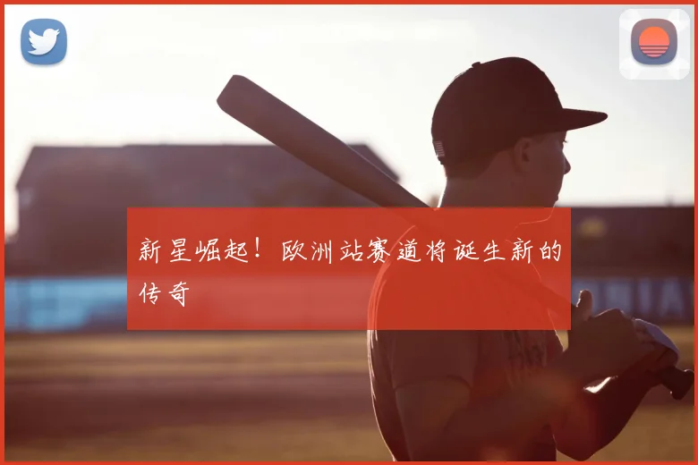 新星崛起！欧洲站赛道将诞生新的传奇